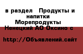  в раздел : Продукты и напитки » Морепродукты . Ненецкий АО,Оксино с.